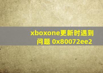 xboxone更新时遇到问题 0x80072ee2